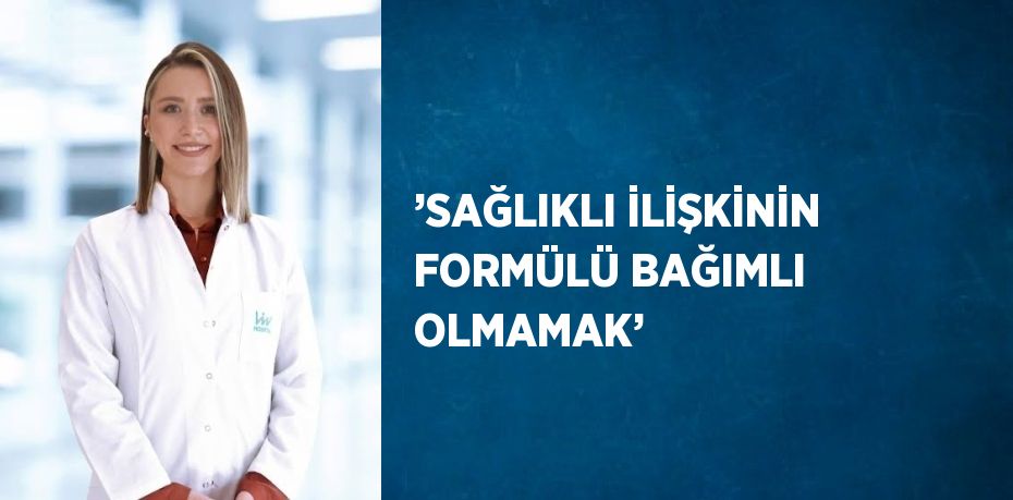 ’SAĞLIKLI İLİŞKİNİN FORMÜLÜ BAĞIMLI OLMAMAK’