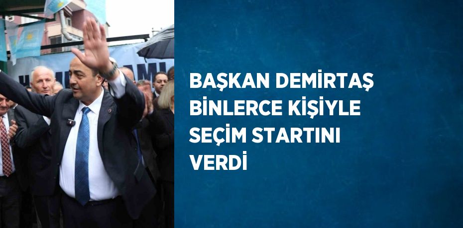 BAŞKAN DEMİRTAŞ BİNLERCE KİŞİYLE SEÇİM STARTINI VERDİ