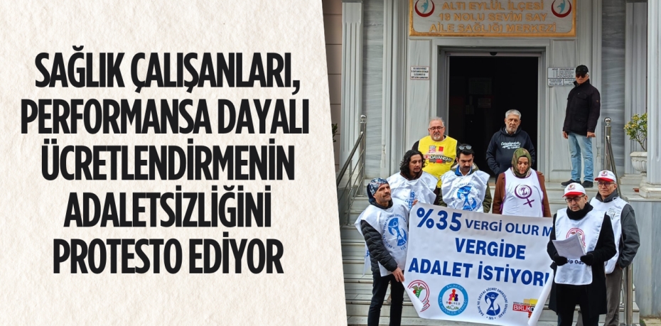 SAĞLIK ÇALIŞANLARI, PERFORMANSA DAYALI  ÜCRETLENDİRMENİN ADALETSİZLİĞİNİ PROTESTO EDİYOR