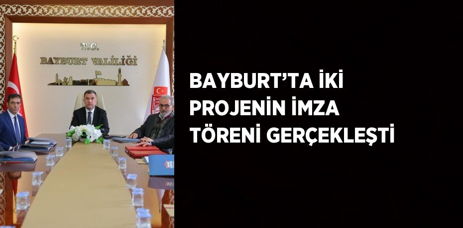 BAYBURT’TA İKİ PROJENİN İMZA TÖRENİ GERÇEKLEŞTİ