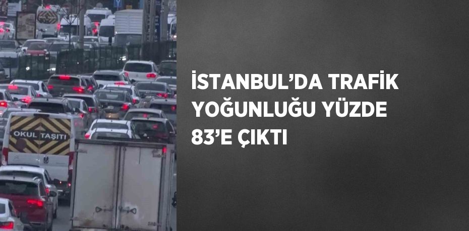 İSTANBUL’DA TRAFİK YOĞUNLUĞU YÜZDE 83’E ÇIKTI