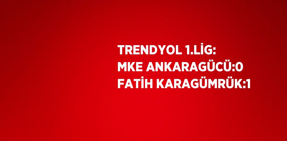 TRENDYOL 1.LİG: MKE ANKARAGÜCÜ:0 FATİH KARAGÜMRÜK:1