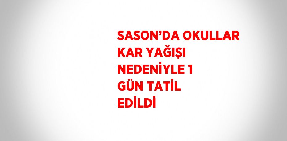 SASON’DA OKULLAR KAR YAĞIŞI NEDENİYLE 1 GÜN TATİL EDİLDİ