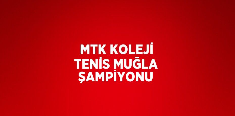 MTK KOLEJİ TENİS MUĞLA ŞAMPİYONU