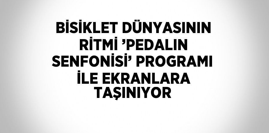 BİSİKLET DÜNYASININ RİTMİ ’PEDALIN SENFONİSİ’ PROGRAMI İLE EKRANLARA TAŞINIYOR