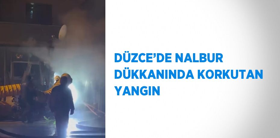 DÜZCE’DE NALBUR DÜKKANINDA KORKUTAN YANGIN