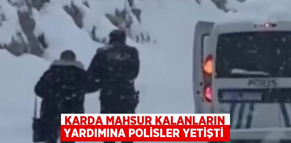 KARDA MAHSUR KALANLARIN YARDIMINA POLİSLER YETİŞTİ