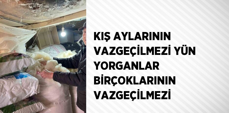 KIŞ AYLARININ VAZGEÇİLMEZİ YÜN YORGANLAR BİRÇOKLARININ VAZGEÇİLMEZİ