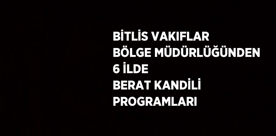 BİTLİS VAKIFLAR BÖLGE MÜDÜRLÜĞÜNDEN 6 İLDE BERAT KANDİLİ PROGRAMLARI