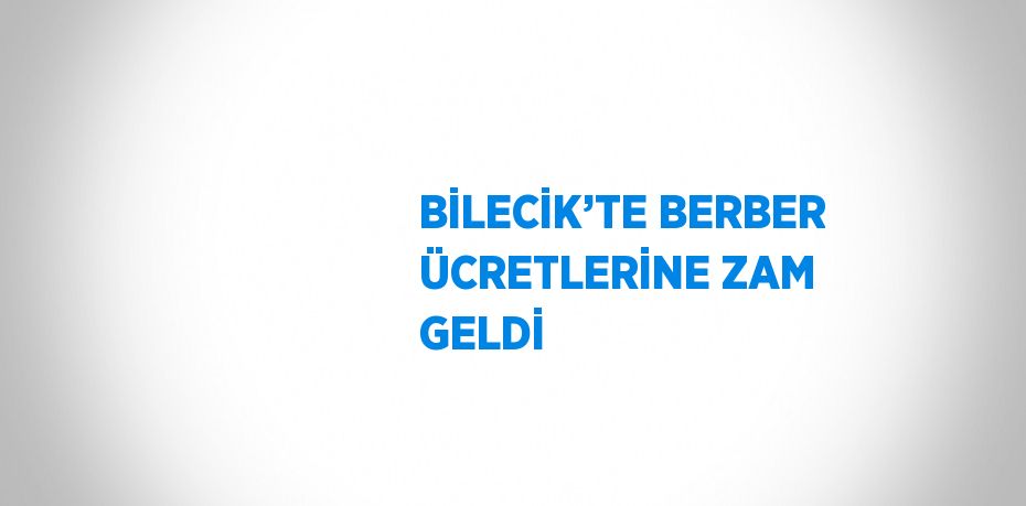 BİLECİK’TE BERBER ÜCRETLERİNE ZAM GELDİ