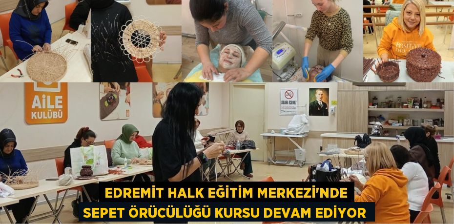 EDREMİT HALK EĞİTİM MERKEZİ'NDE SEPET ÖRÜCÜLÜĞÜ KURSU DEVAM EDİYOR