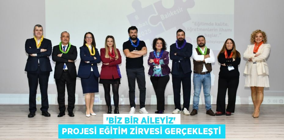 “BİZ BİR AİLEYİZ” PROJESİ EĞİTİM ZİRVESİ GERÇEKLEŞTİ