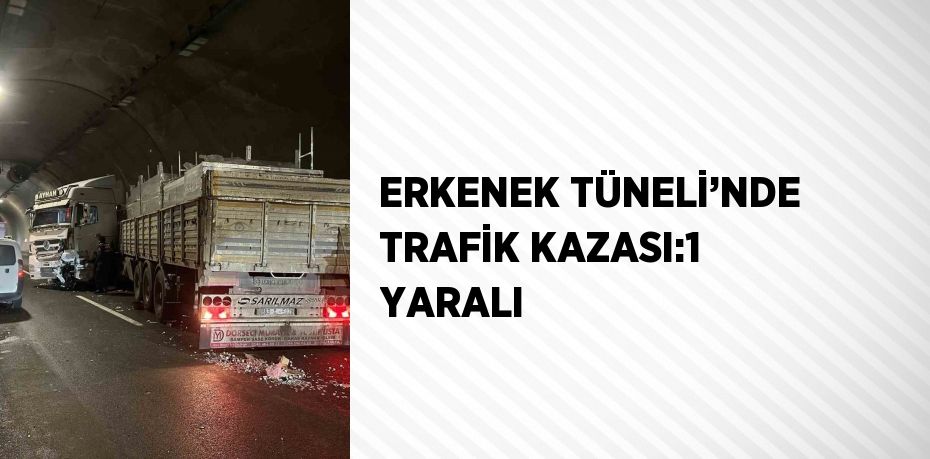 ERKENEK TÜNELİ’NDE TRAFİK KAZASI:1 YARALI