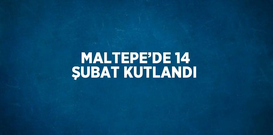MALTEPE’DE 14 ŞUBAT KUTLANDI