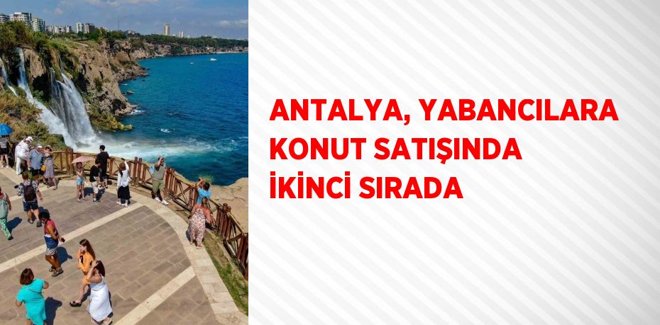 ANTALYA, YABANCILARA KONUT SATIŞINDA İKİNCİ SIRADA