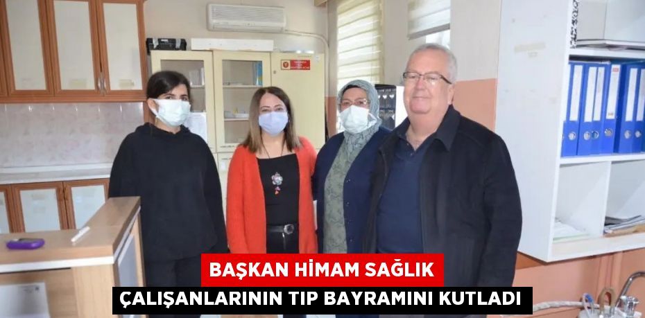 BAŞKAN HİMAM SAĞLIK ÇALIŞANLARININ TIP BAYRAMINI KUTLADI