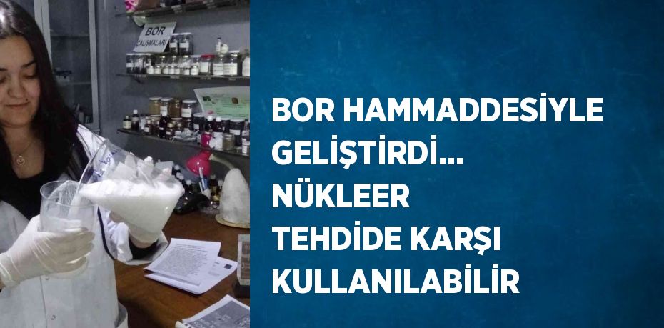 BOR HAMMADDESİYLE GELİŞTİRDİ... NÜKLEER TEHDİDE KARŞI KULLANILABİLİR