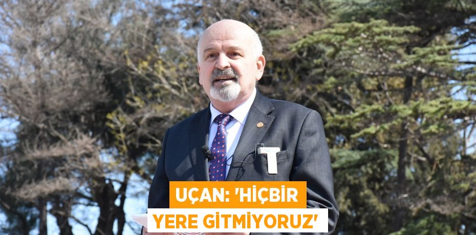 UÇAN: “HİÇBİR YERE GİTMİYORUZ”