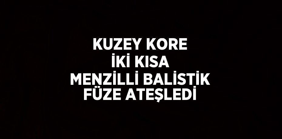 KUZEY KORE İKİ KISA MENZİLLİ BALİSTİK FÜZE ATEŞLEDİ