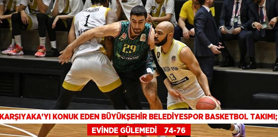Karşıyaka’yı konuk eden Büyükşehir Belediyespor Basketbol takımı;  EVİNDE GÜLEMEDİ    74-76