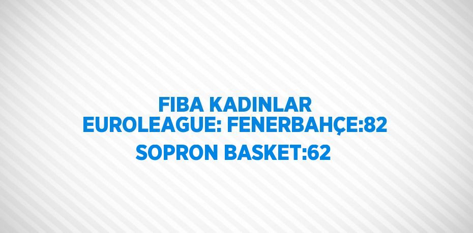 FIBA KADINLAR EUROLEAGUE: FENERBAHÇE:82 SOPRON BASKET:62