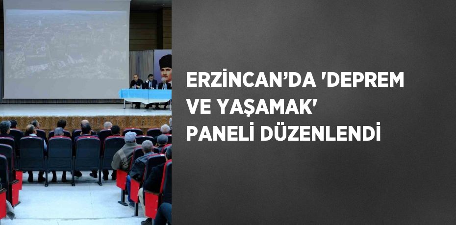 ERZİNCAN’DA 'DEPREM VE YAŞAMAK' PANELİ DÜZENLENDİ