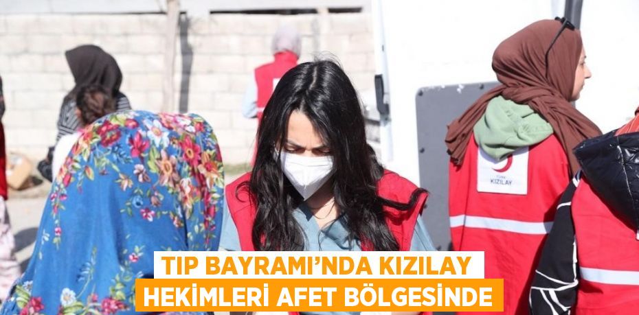 TIP BAYRAMI’NDA KIZILAY HEKİMLERİ AFET BÖLGESİNDE