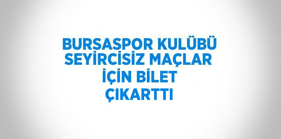 BURSASPOR KULÜBÜ SEYİRCİSİZ MAÇLAR İÇİN BİLET ÇIKARTTI