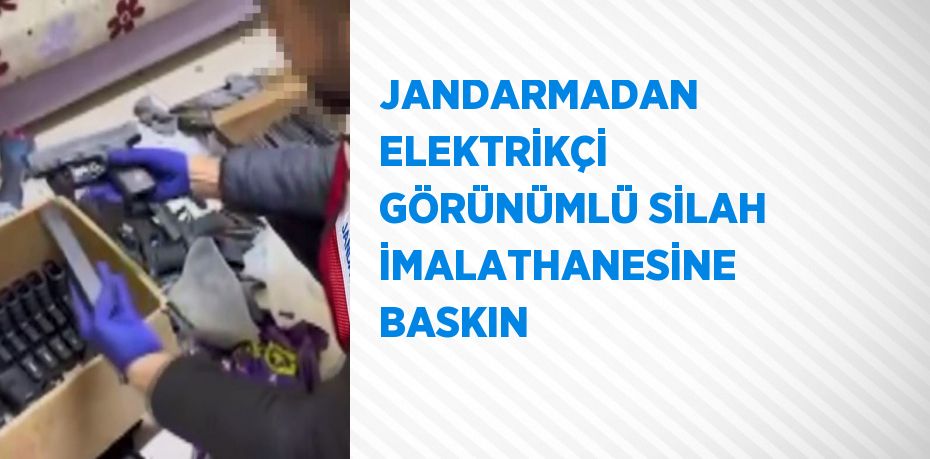 JANDARMADAN ELEKTRİKÇİ GÖRÜNÜMLÜ SİLAH İMALATHANESİNE BASKIN