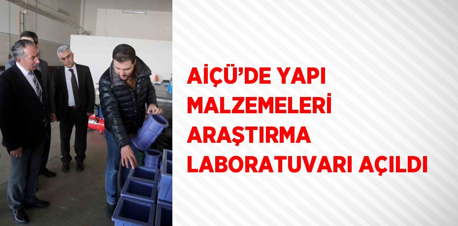 AİÇÜ’DE YAPI MALZEMELERİ ARAŞTIRMA LABORATUVARI AÇILDI