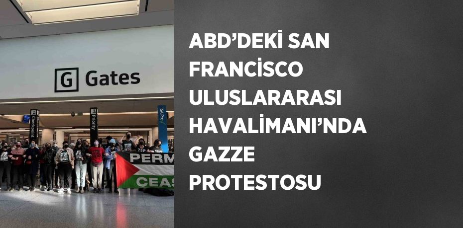 ABD’DEKİ SAN FRANCİSCO ULUSLARARASI HAVALİMANI’NDA GAZZE PROTESTOSU