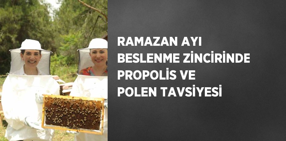 RAMAZAN AYI BESLENME ZİNCİRİNDE PROPOLİS VE POLEN TAVSİYESİ