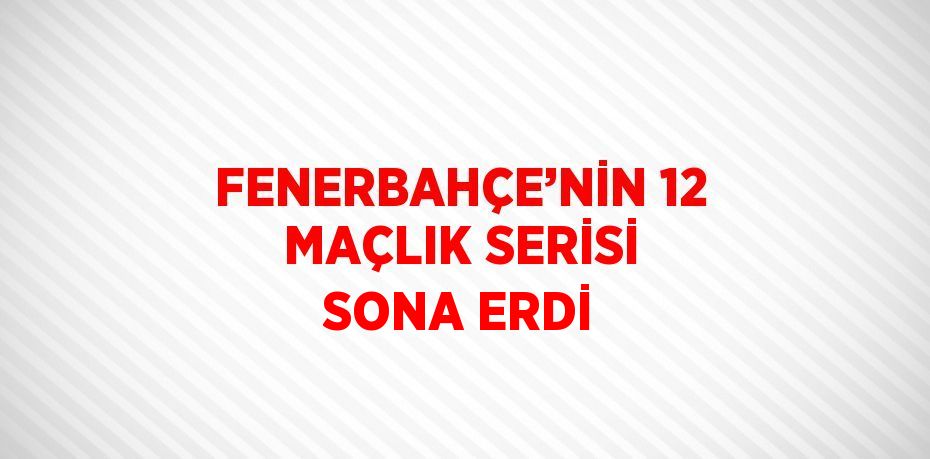 FENERBAHÇE’NİN 12 MAÇLIK SERİSİ SONA ERDİ