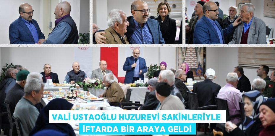 VALİ USTAOĞLU HUZUREVİ SAKİNLERİYLE İFTARDA BİR ARAYA GELDİ