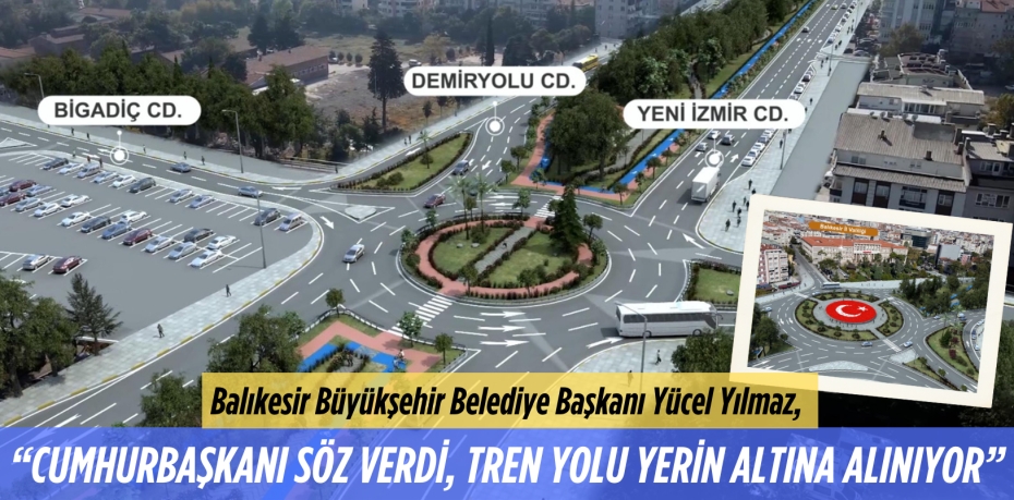 Balıkesir Büyükşehir Belediye Başkanı Yücel Yılmaz,  “CUMHURBAŞKANI SÖZ VERDİ, TREN YOLU YERİN ALTINA ALINIYOR”