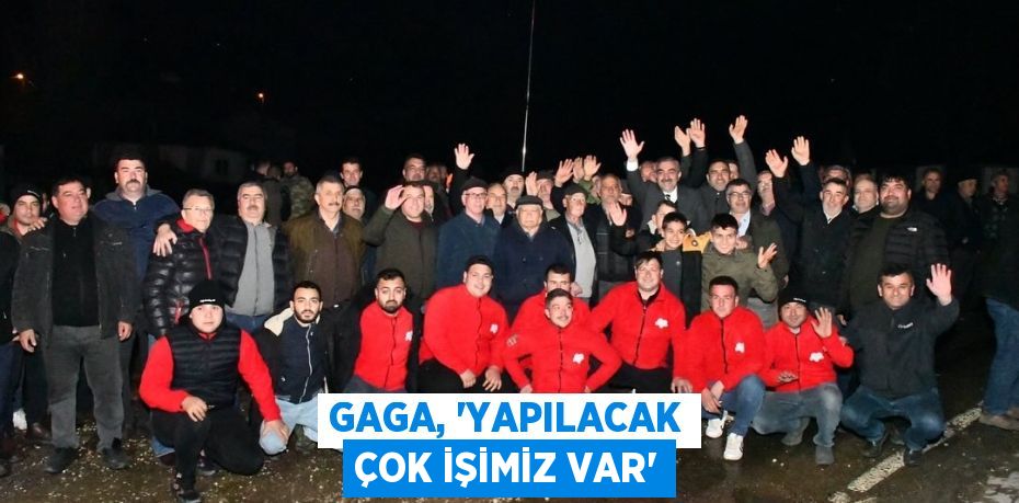 GAGA, “YAPILACAK ÇOK İŞİMİZ VAR”