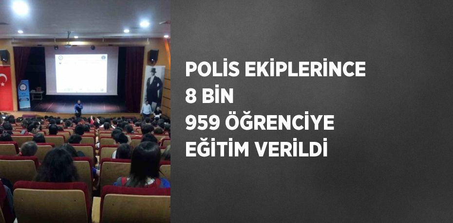 POLİS EKİPLERİNCE 8 BİN 959 ÖĞRENCİYE EĞİTİM VERİLDİ