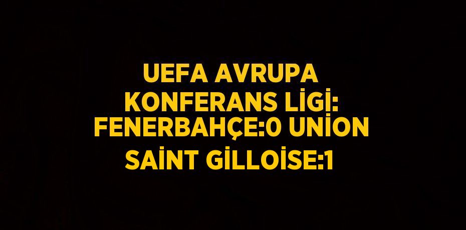 UEFA AVRUPA KONFERANS LİGİ: FENERBAHÇE:0 UNİON SAİNT GİLLOİSE:1