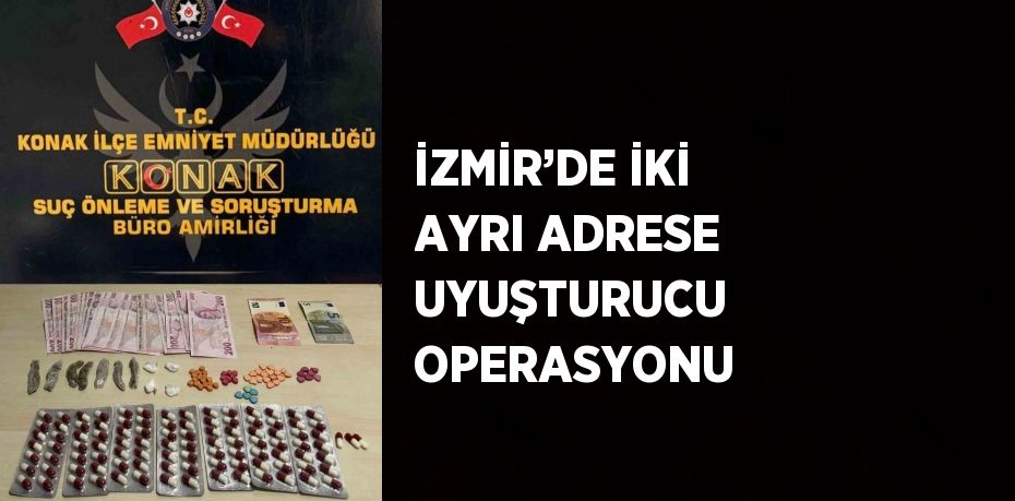 İZMİR’DE İKİ AYRI ADRESE UYUŞTURUCU OPERASYONU