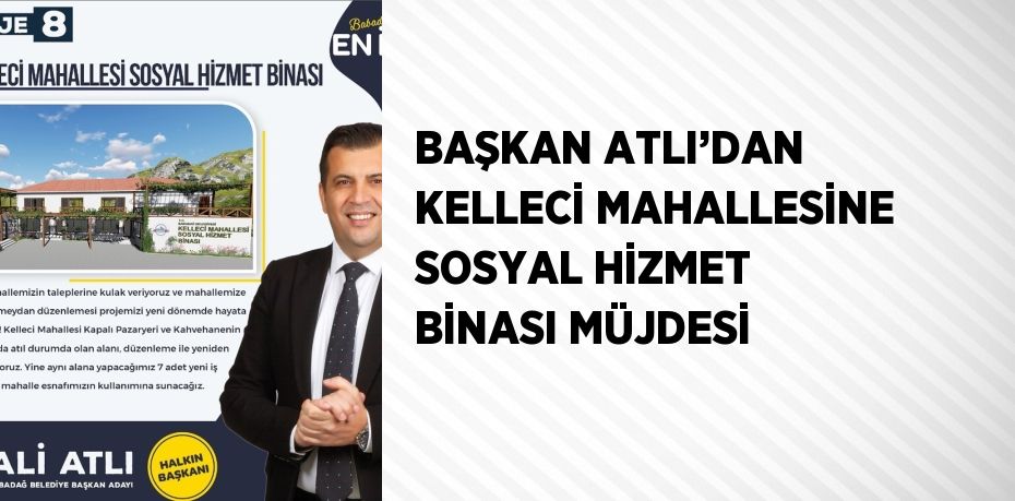 BAŞKAN ATLI’DAN KELLECİ MAHALLESİNE SOSYAL HİZMET BİNASI MÜJDESİ