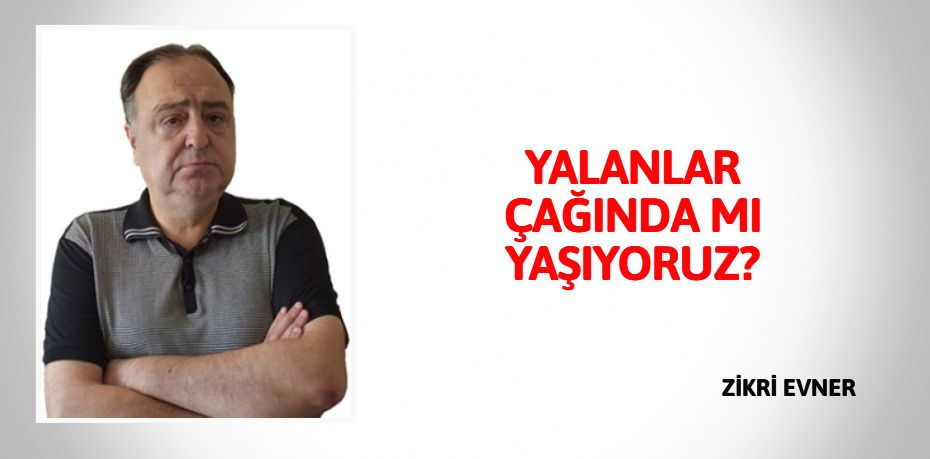 YALANLAR ÇAĞINDA MI YAŞIYORUZ?