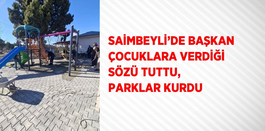 SAİMBEYLİ’DE BAŞKAN ÇOCUKLARA VERDİĞİ SÖZÜ TUTTU, PARKLAR KURDU