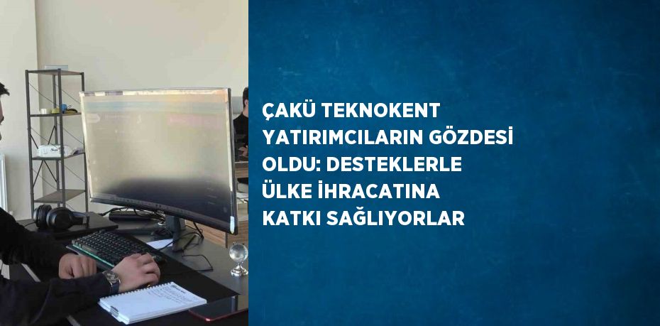 ÇAKÜ TEKNOKENT YATIRIMCILARIN GÖZDESİ OLDU: DESTEKLERLE ÜLKE İHRACATINA KATKI SAĞLIYORLAR