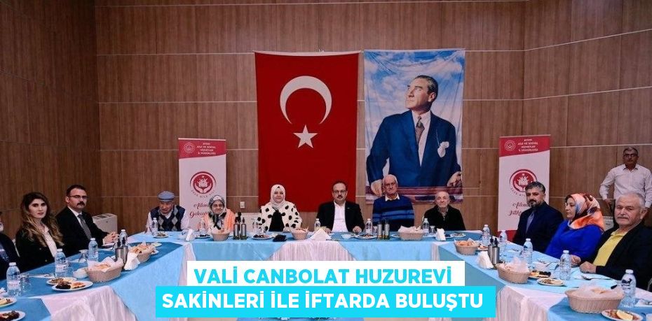 VALİ CANBOLAT HUZUREVİ SAKİNLERİ İLE İFTARDA BULUŞTU