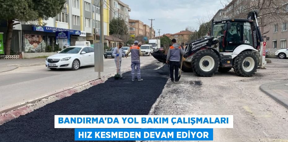 BANDIRMA'DA YOL BAKIM ÇALIŞMALARI HIZ KESMEDEN DEVAM EDİYOR