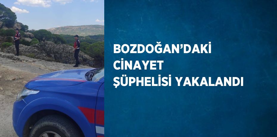 BOZDOĞAN’DAKİ CİNAYET ŞÜPHELİSİ YAKALANDI