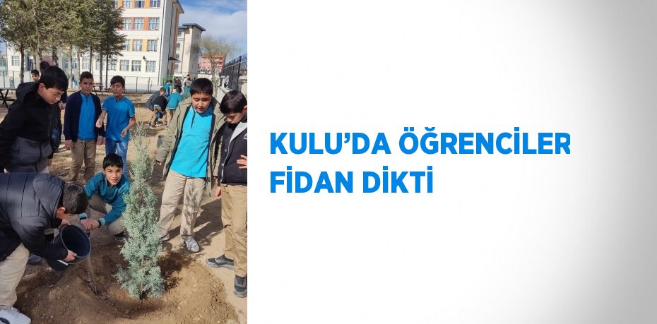 KULU’DA ÖĞRENCİLER FİDAN DİKTİ