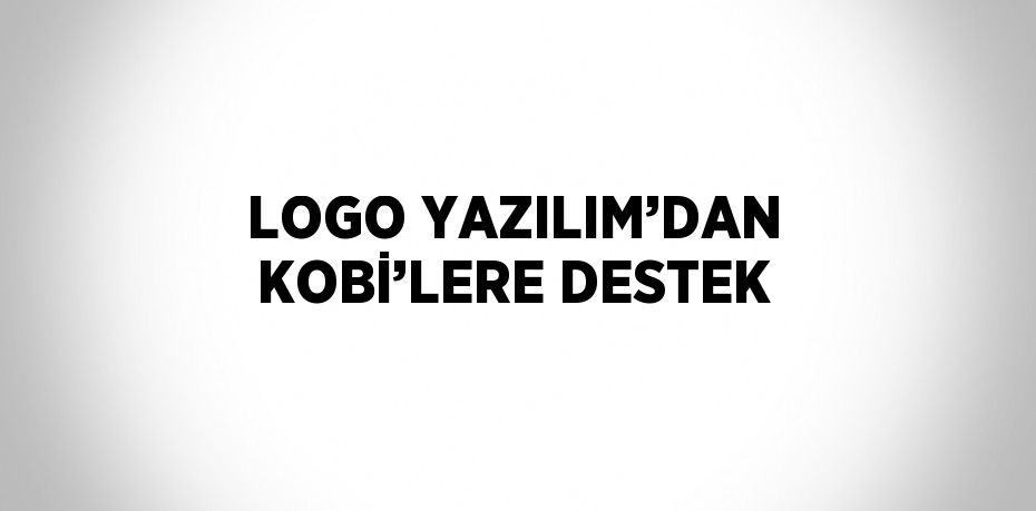 LOGO YAZILIM’DAN KOBİ’LERE DESTEK