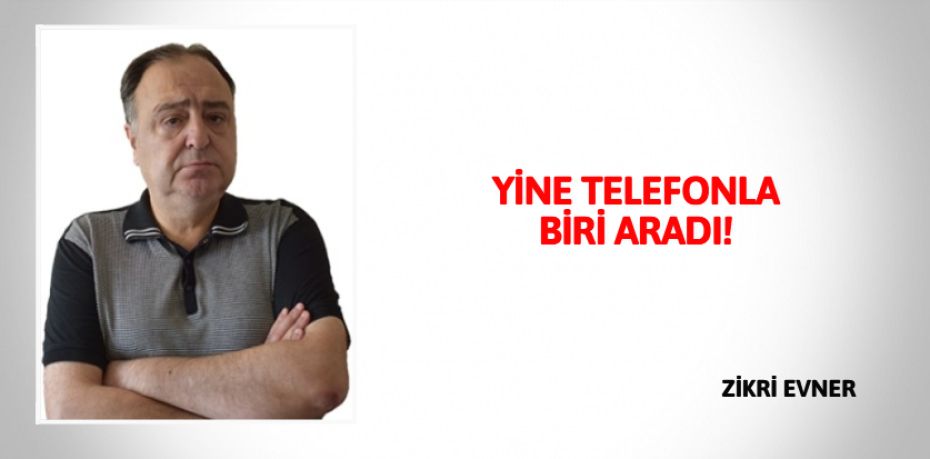 YİNE TELEFONLA BİRİ ARADI!