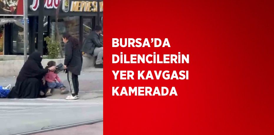 BURSA’DA DİLENCİLERİN YER KAVGASI KAMERADA